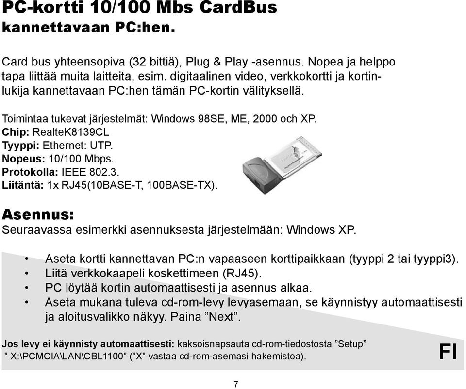 Chip: RealteK8139CL Tyyppi: Ethernet: UTP. Nopeus: 10/100 Mbps. Protokolla: IEEE 802.3. Liitäntä: 1x RJ45(10BASE-T, 100BASE-TX). Asennus: Seuraavassa esimerkki asennuksesta järjestelmään: Windows XP.