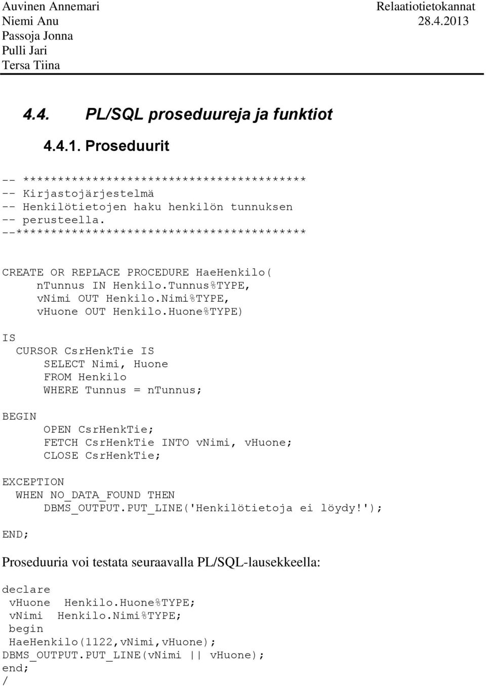 Huone%TYPE) IS CURSOR CsrHenkTie IS SELECT Nimi, Huone FROM Henkilo WHERE Tunnus = ntunnus; BEGIN OPEN CsrHenkTie; FETCH CsrHenkTie INTO vnimi, vhuone; CLOSE CsrHenkTie; EXCEPTION WHEN NO_DATA_FOUND