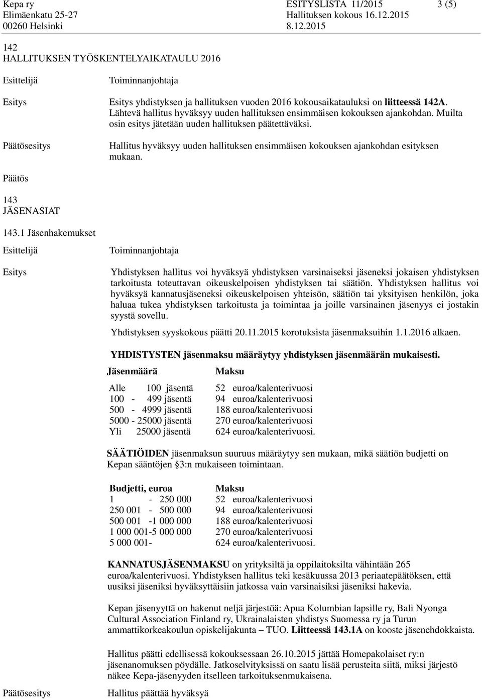 esitys Hallitus hyväksyy uuden hallituksen ensimmäisen kokouksen ajankohdan esityksen mukaan. 143 JÄSENASIAT 143.