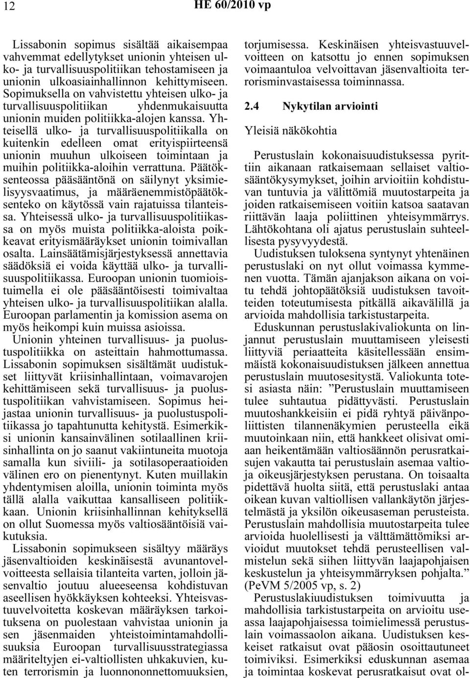 Yhteisellä ulko- ja turvallisuuspolitiikalla on kuitenkin edelleen omat erityispiirteensä unionin muuhun ulkoiseen toimintaan ja muihin politiikka-aloihin verrattuna.