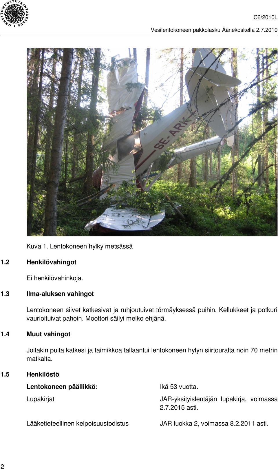 4 Muut vahingot Joitakin puita katkesi ja taimikkoa tallaantui lentokoneen hylyn siirtouralta noin 70 metrin matkalta. 1.