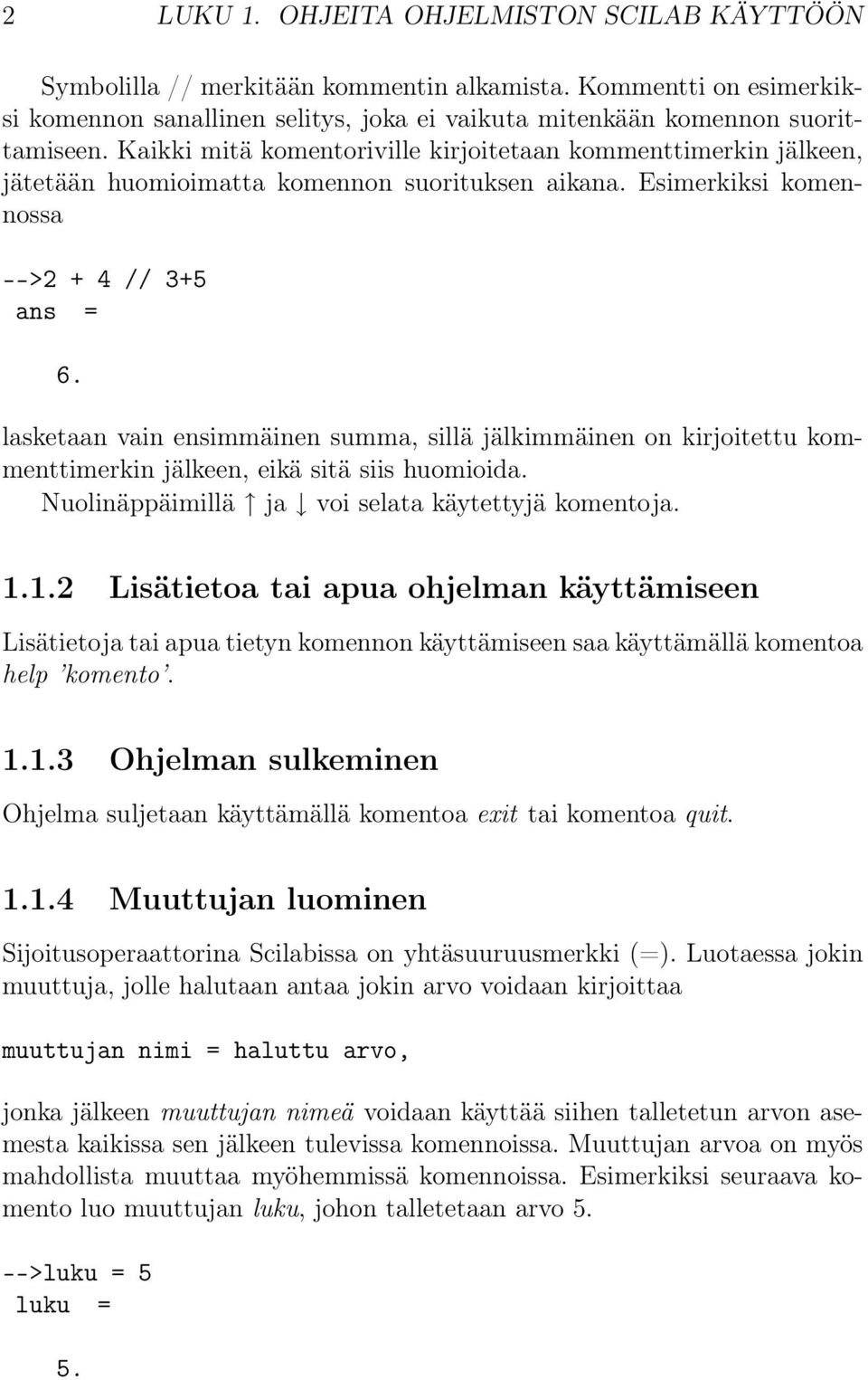 lasketaan vain ensimmäinen summa, sillä jälkimmäinen on kirjoitettu kommenttimerkin jälkeen, eikä sitä siis huomioida. Nuolinäppäimillä ja voi selata käytettyjä komentoja. 1.