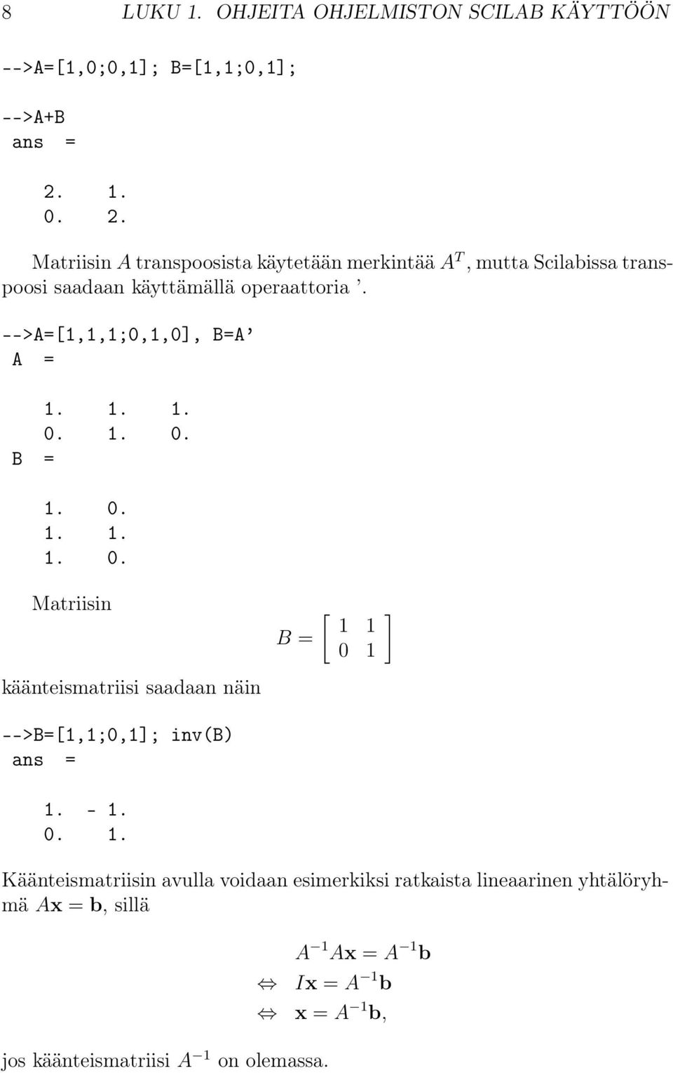 -->A=[1,1,1;0,1,0], B=A A = 1. 1. 1. 0. 1. 0. B = 1. 0. 1. 1. 1. 0. Matriisin B = [ 1 1 0 1 ] käänteismatriisi saadaan näin -->B=[1,1;0,1]; inv(b) 1.