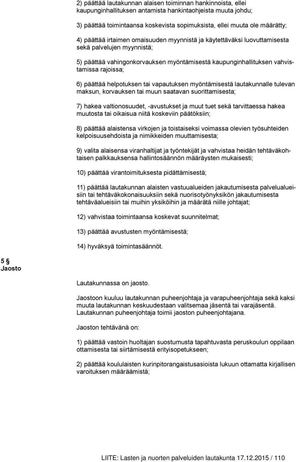 helpotuksen tai vapautuksen myöntämisestä lautakunnalle tulevan maksun, korvauksen tai muun saatavan suorittamisesta; 7) hakea valtionosuudet, -avustukset ja muut tuet sekä tarvittaessa hakea