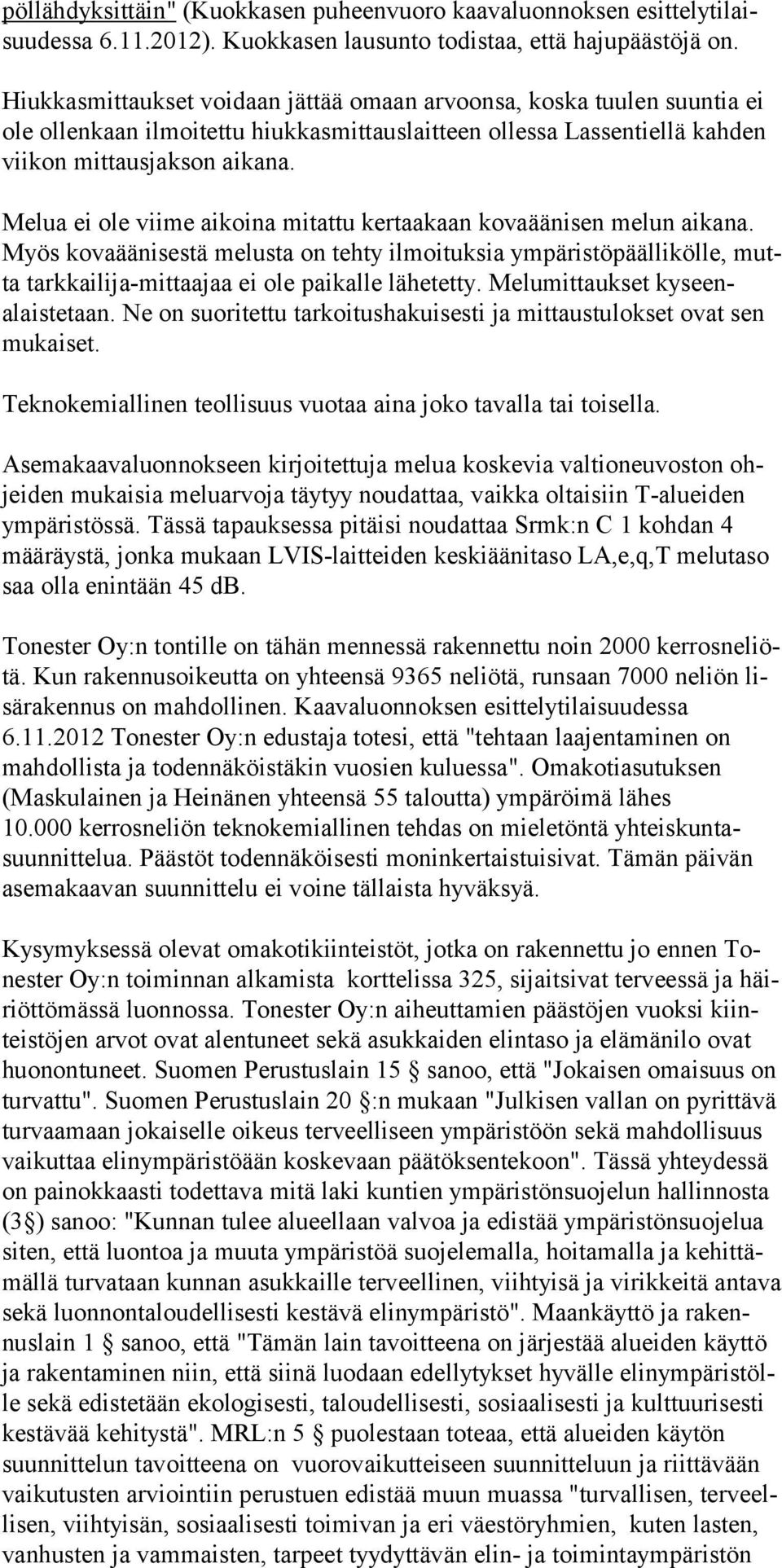 Melua ei ole viime aikoina mitattu kertaakaan kovaäänisen melun aikana. Myös kovaäänisestä melusta on tehty ilmoituksia ympäristöpäällikölle, mutta tarkkailija-mittaajaa ei ole paikalle lähetetty.