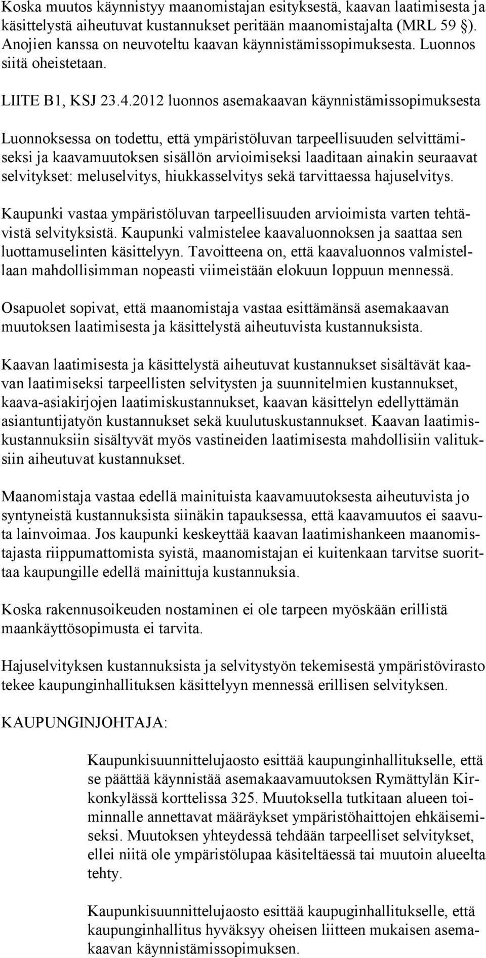 2012 luonnos asemakaavan käynnistämissopimuksesta Luonnoksessa on todettu, että ympäristöluvan tarpeel li suuden selvittämiseksi ja kaavamuutoksen sisällön arvioimiseksi laaditaan ainakin seuraavat