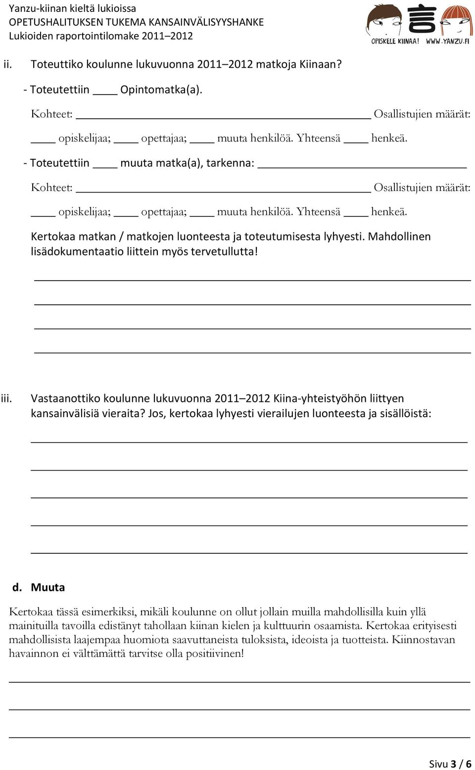 Mahdollinen lisädokumentaatio liittein myös tervetullutta! iii. Vastaanottiko koulunne lukuvuonna 2011 2012 Kiina-yhteistyöhön liittyen kansainvälisiä vieraita?