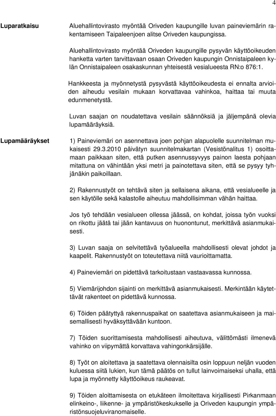 RN:o 876:1. Hankkeesta ja myönnetystä pysyvästä käyttöoikeudesta ei ennalta arvioiden aiheudu vesilain mukaan korvattavaa vahinkoa, haittaa tai muuta edunmenetystä.