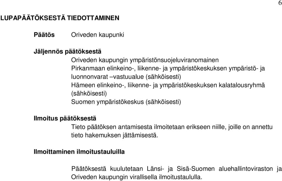 (sähköisesti) Suomen ympäristökeskus (sähköisesti) Ilmoitus päätöksestä Tieto päätöksen antamisesta ilmoitetaan erikseen niille, joille on annettu tieto