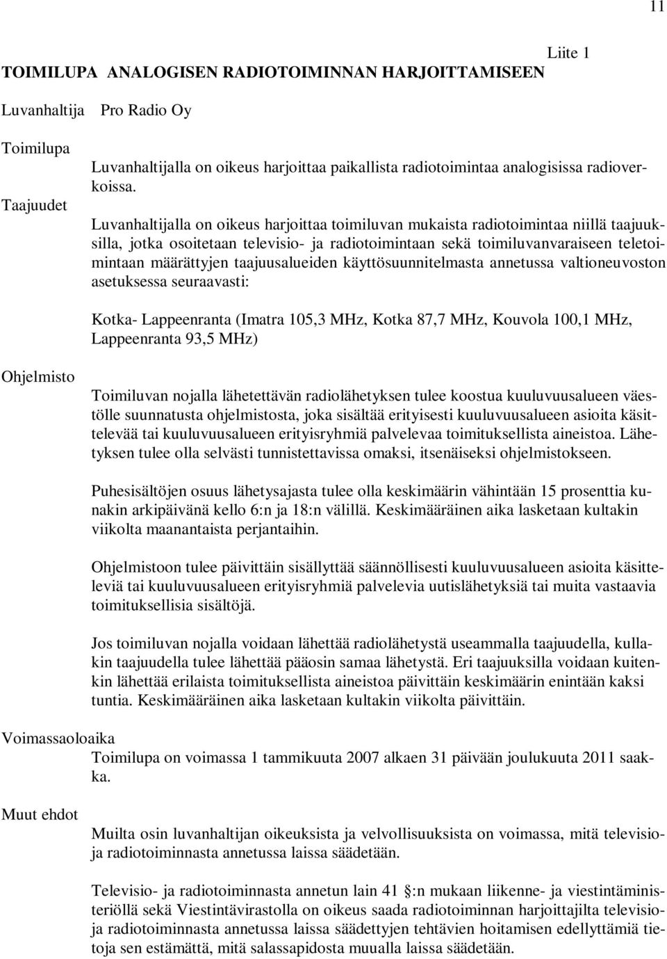 Luvanhaltijalla on oikeus harjoittaa toimiluvan mukaista radiotoimintaa niillä taajuuksilla, jotka osoitetaan televisio- ja radiotoimintaan sekä toimiluvanvaraiseen teletoimintaan määrättyjen