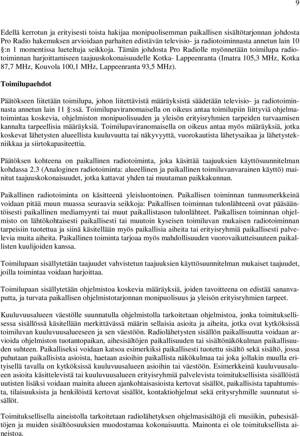 Tämän johdosta Pro Radiolle myönnetään toimilupa radiotoiminnan harjoittamiseen taajuuskokonaisuudelle Kotka- Lappeenranta (Imatra 105,3 MHz, Kotka 87,7 MHz, Kouvola 100,1 MHz, Lappeenranta 93,5 MHz).