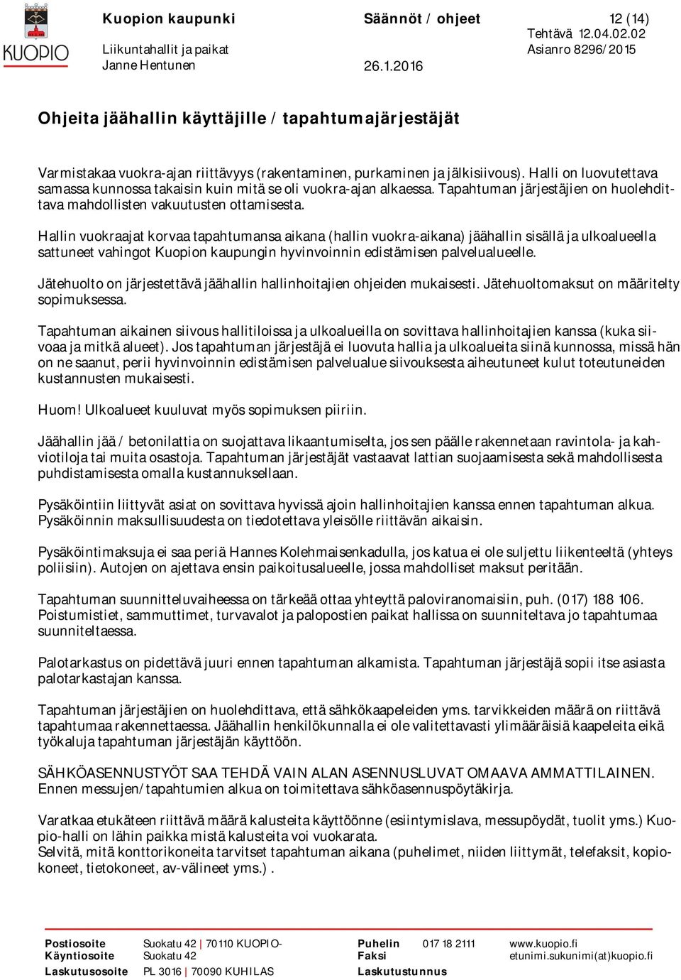 Hallin vuokraajat korvaa tapahtumansa aikana (hallin vuokra-aikana) jäähallin sisällä ja ulkoalueella sattuneet vahingot Kuopion kaupungin hyvinvoinnin edistämisen palvelualueelle.