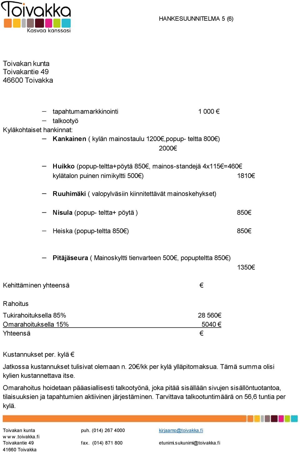 tienvarteen 500, popupteltta 850 ) 1350 Kehittäminen yhteensä Rahoitus Tukirahoituksella 85% 28 560 Omarahoituksella 15% 5040 Yhteensä Kustannukset per. kylä Jatkossa kustannukset tulisivat olemaan n.