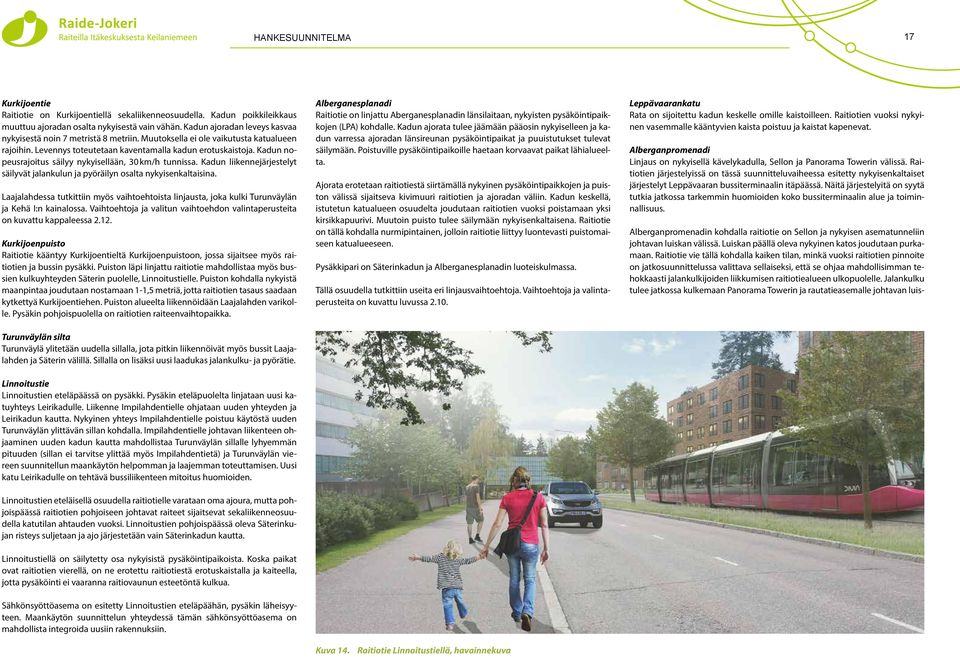 Kadun nopeusrajoitus säilyy nykyisellään, 30 km/h tunnissa. Kadun liikennejärjestelyt säilyvät jalankulun ja pyöräilyn osalta nykyisenkaltaisina.