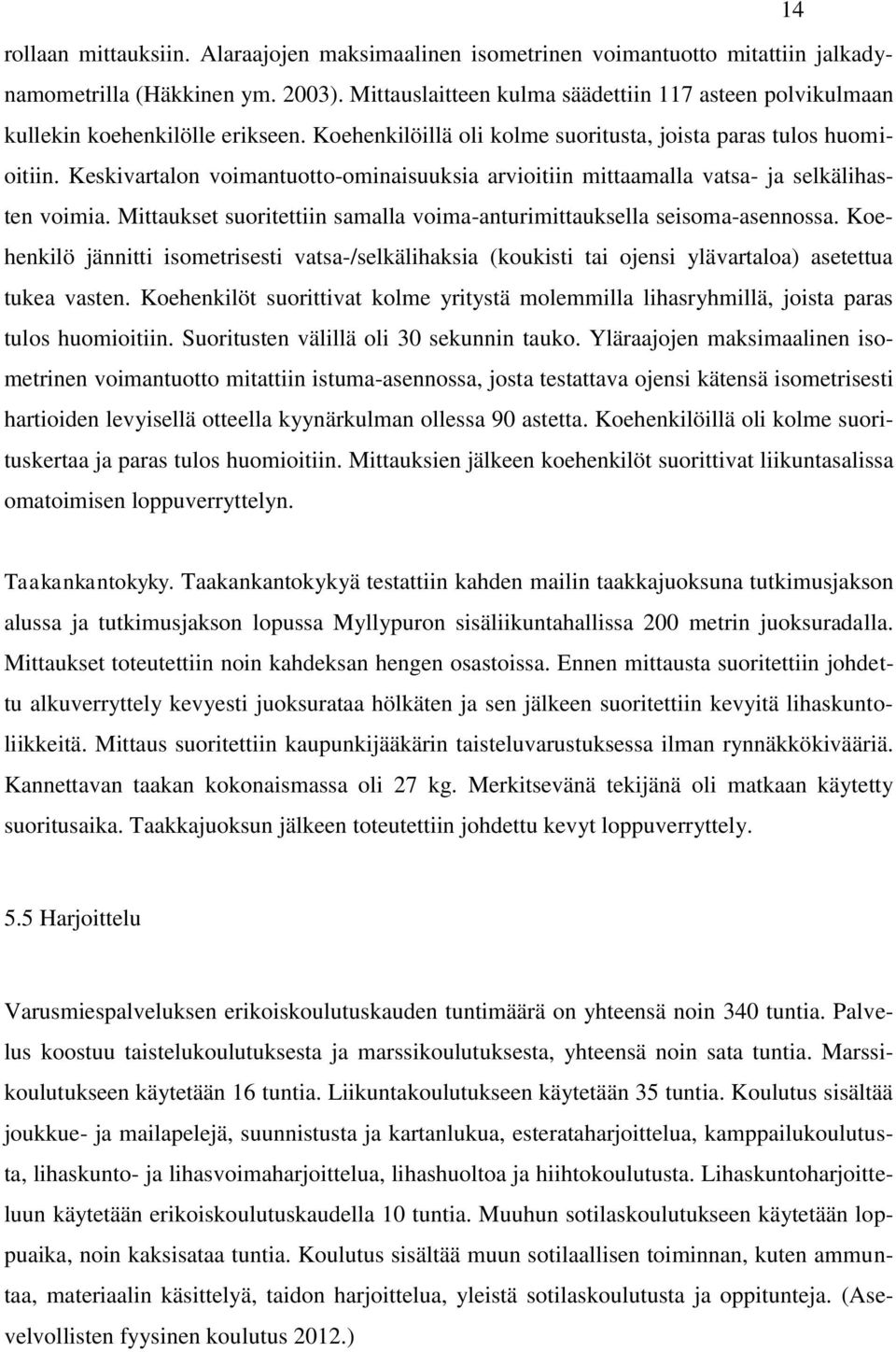 Keskivartalon voimantuotto-ominaisuuksia arvioitiin mittaamalla vatsa- ja selkälihasten voimia. Mittaukset suoritettiin samalla voima-anturimittauksella seisoma-asennossa.