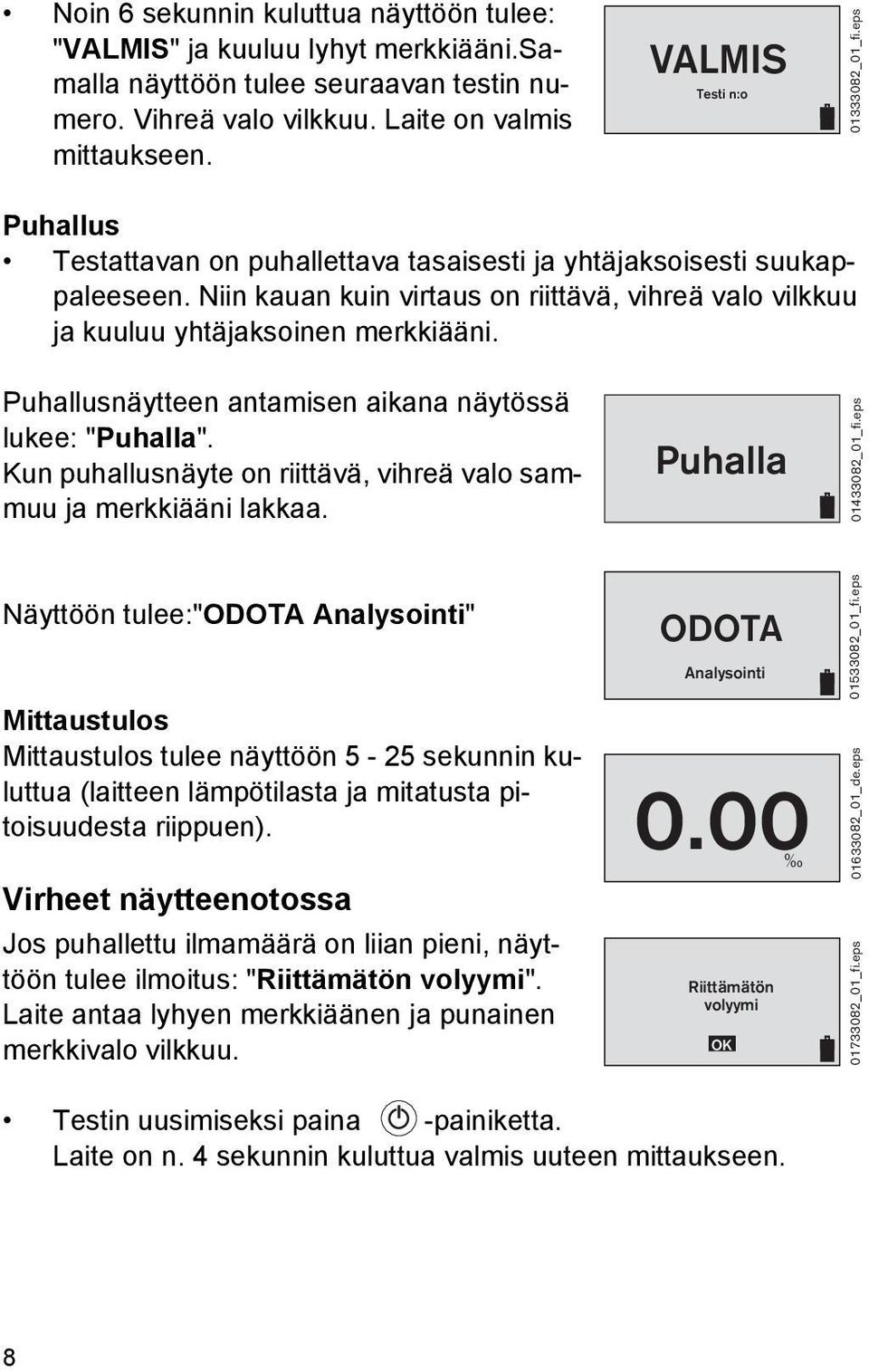 Niin kauan kuin virtaus on riittävä, vihreä valo vilkkuu ja kuuluu yhtäjaksoinen merkkiääni. Puhallusnäytteen antamisen aikana näytössä lukee: "Puhalla".