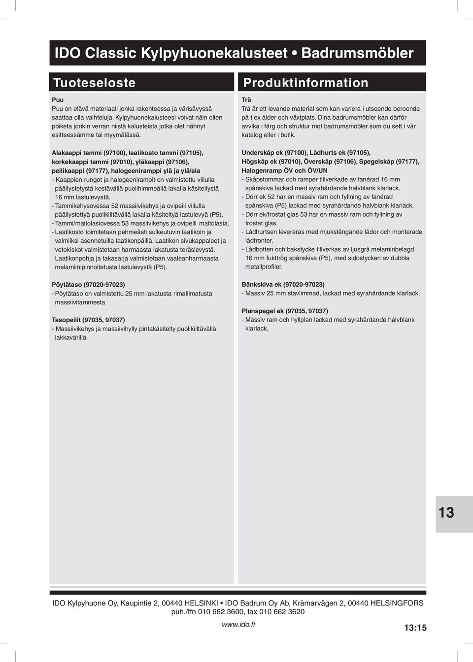 Kaappien rungot ja halogeenirampit on valmistettu viilulla päällystetystä kestävällä puolihimmeällä lakalla käsitellystä 16 mm lastulevystä - Tammikehysovessa 52 massiivikehys ja ovipeili viilulla