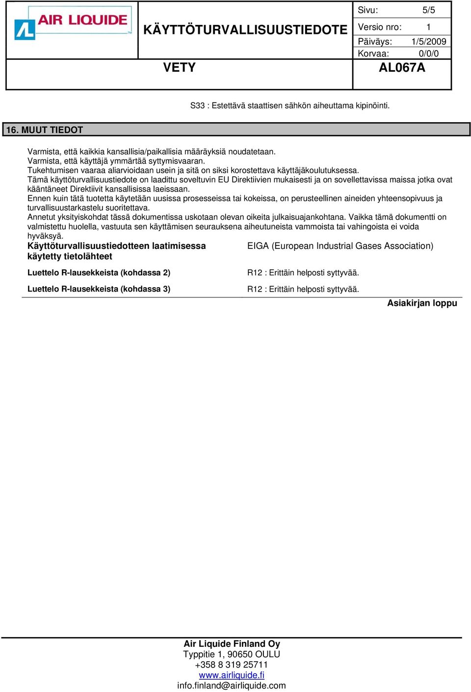 Tämä käyttöturvallisuustiedote on laadittu soveltuvin EU Direktiivien mukaisesti ja on sovellettavissa maissa jotka ovat kääntäneet Direktiivit kansallisissa laeissaan.