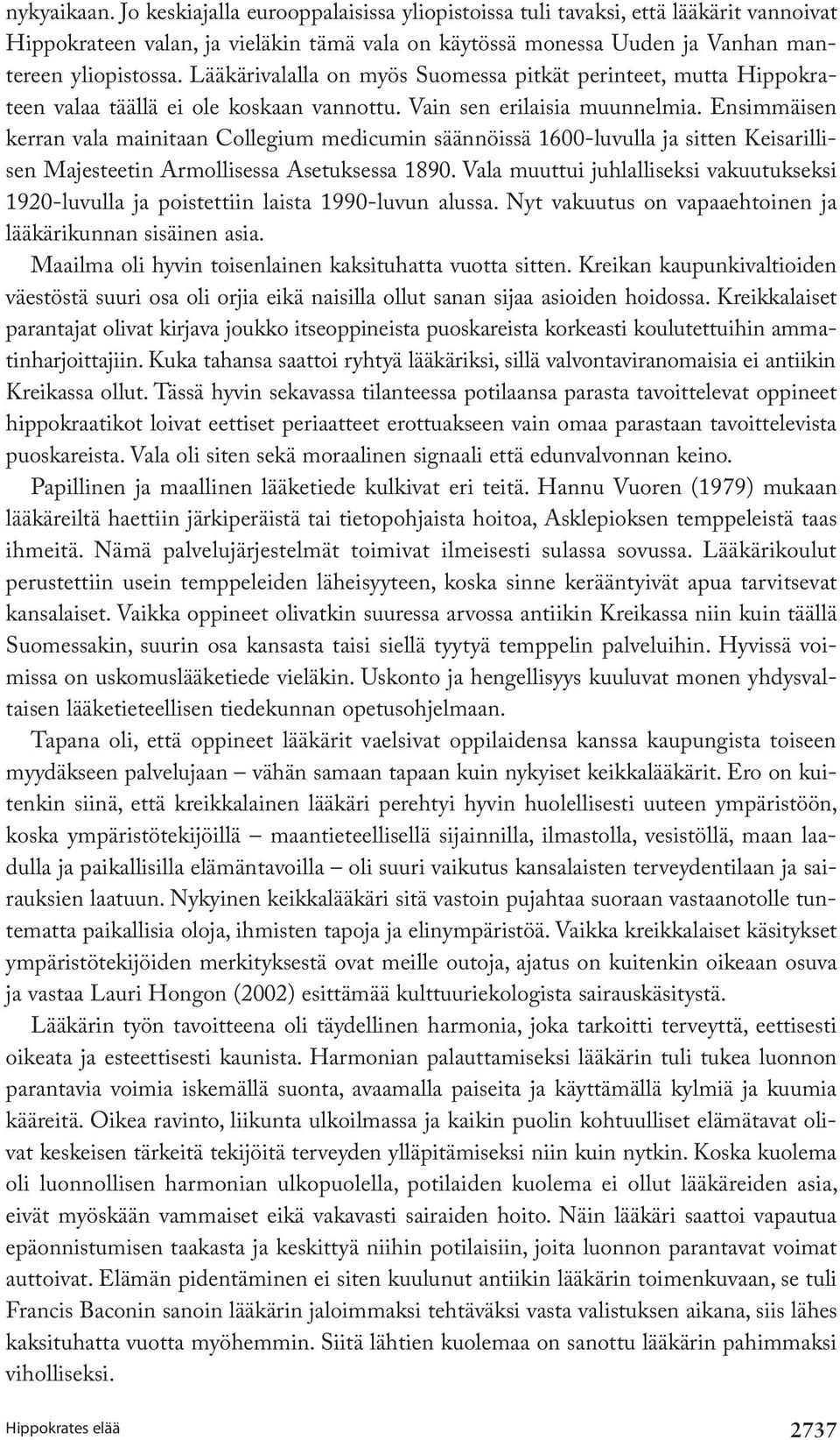 Ensimmäisen kerran vala mainitaan Collegium medicumin säännöissä 1600-luvulla ja sitten Keisarillisen Majesteetin Armollisessa Asetuksessa 1890.