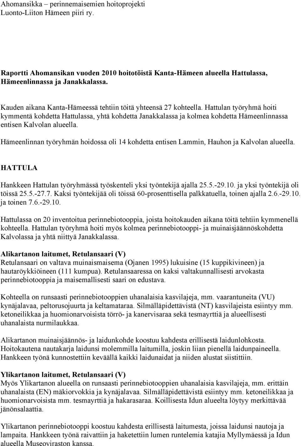 Hattulan työryhmä hoiti kymmentä kohdetta Hattulassa, yhtä kohdetta Janakkalassa ja kolmea kohdetta Hämeenlinnassa entisen Kalvolan alueella.