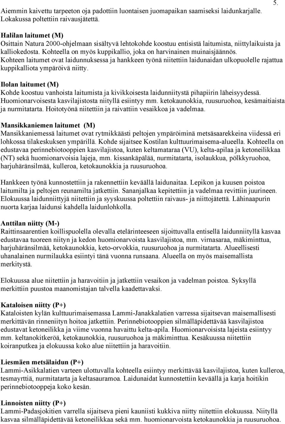 Kohteella on myös kuppikallio, joka on harvinainen muinaisjäännös. Kohteen laitumet ovat laidunnuksessa ja hankkeen työnä niitettiin laidunaidan ulkopuolelle rajattua kuppikalliota ympäröivä niitty.