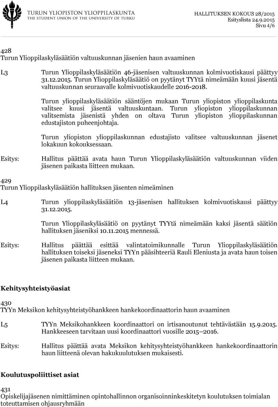 Turun ylioppilaskyläsäätiön sääntöjen mukaan Turun yliopiston ylioppilaskunta valitsee kuusi jäsentä valtuuskuntaan.