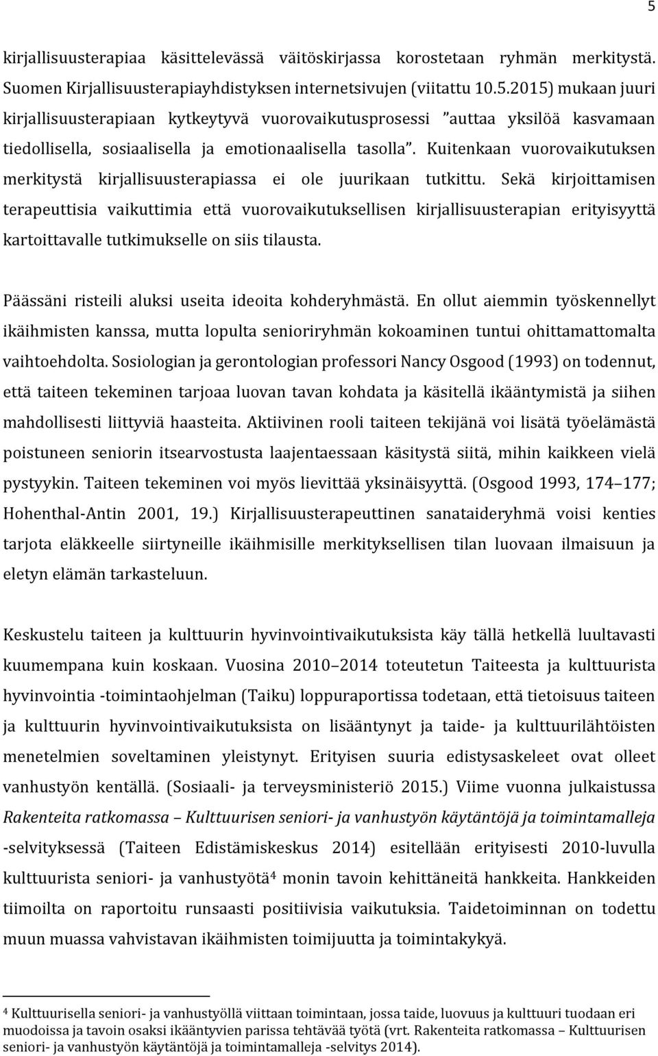 Sekä kirjoittamisen terapeuttisia vaikuttimia että vuorovaikutuksellisen kirjallisuusterapian erityisyyttä kartoittavalle tutkimukselle on siis tilausta.