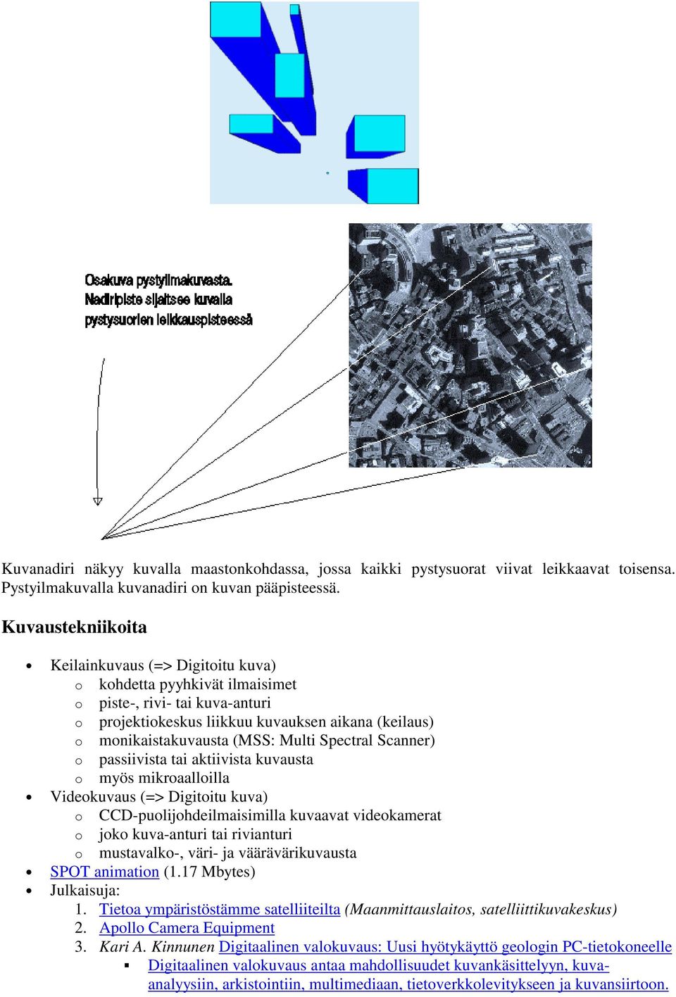 Multi Spectral Scanner) o passiivista tai aktiivista kuvausta o myös mikroaalloilla Videokuvaus (=> Digitoitu kuva) o CCD-puolijohdeilmaisimilla kuvaavat videokamerat o joko kuva-anturi tai