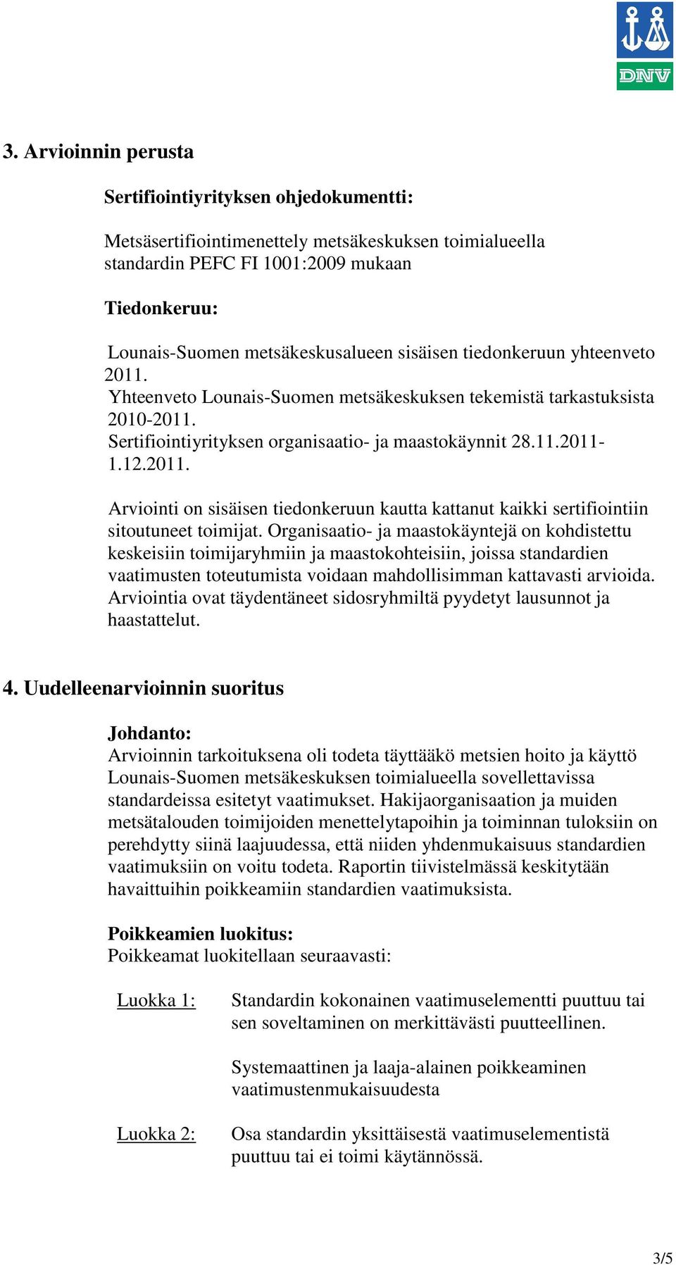 Organisaatio- ja maastokäyntejä on kohdistettu keskeisiin toimijaryhmiin ja maastokohteisiin, joissa standardien vaatimusten toteutumista voidaan mahdollisimman kattavasti arvioida.