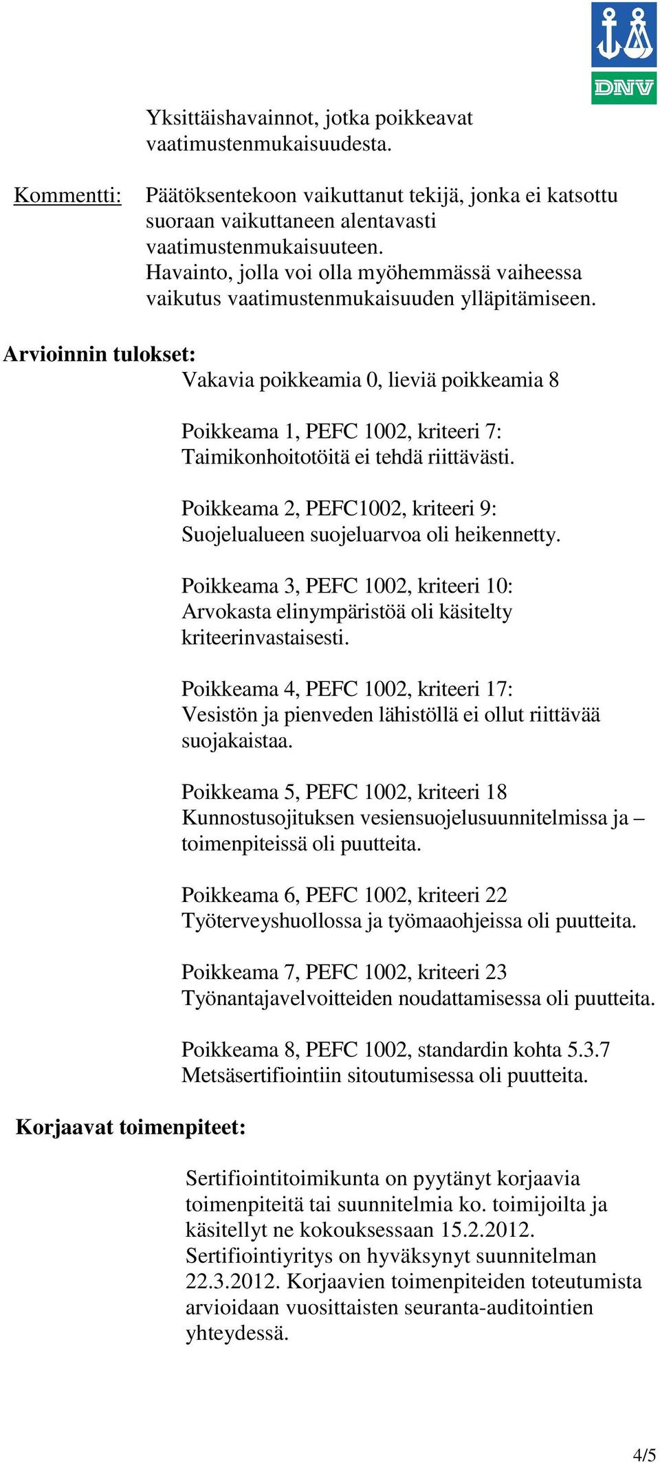 Arvioinnin tulokset: Vakavia poikkeamia 0, lieviä poikkeamia 8 Korjaavat toimenpiteet: Poikkeama 1, PEFC 1002, kriteeri 7: Taimikonhoitotöitä ei tehdä riittävästi.