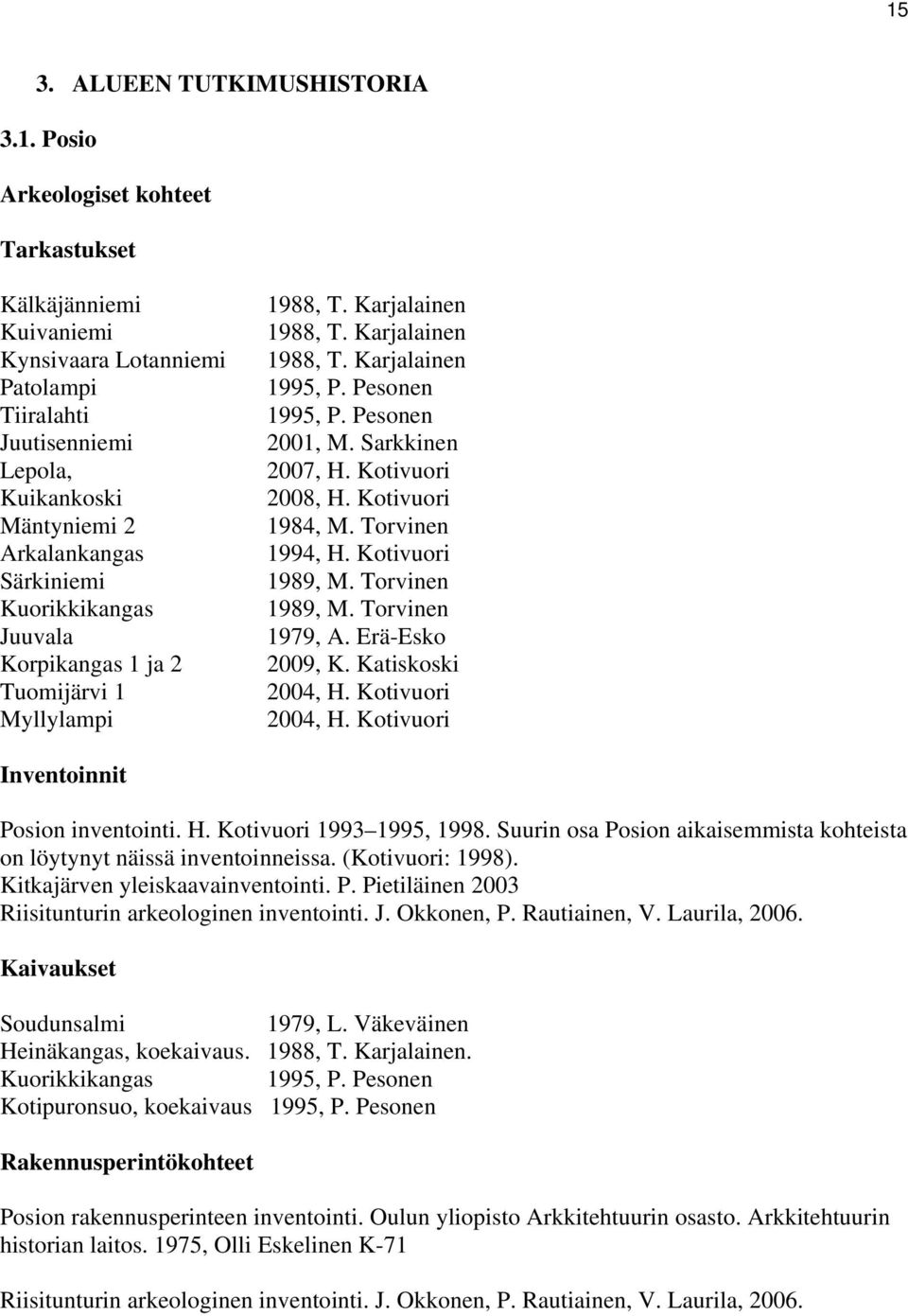 Sarkkinen 2007, H. Kotivuori 2008, H. Kotivuori 1984, M. Torvinen 1994, H. Kotivuori 1989, M. Torvinen 1989, M. Torvinen 1979, A. Erä-Esko 2009, K. Katiskoski 2004, H. Kotivuori 2004, H.