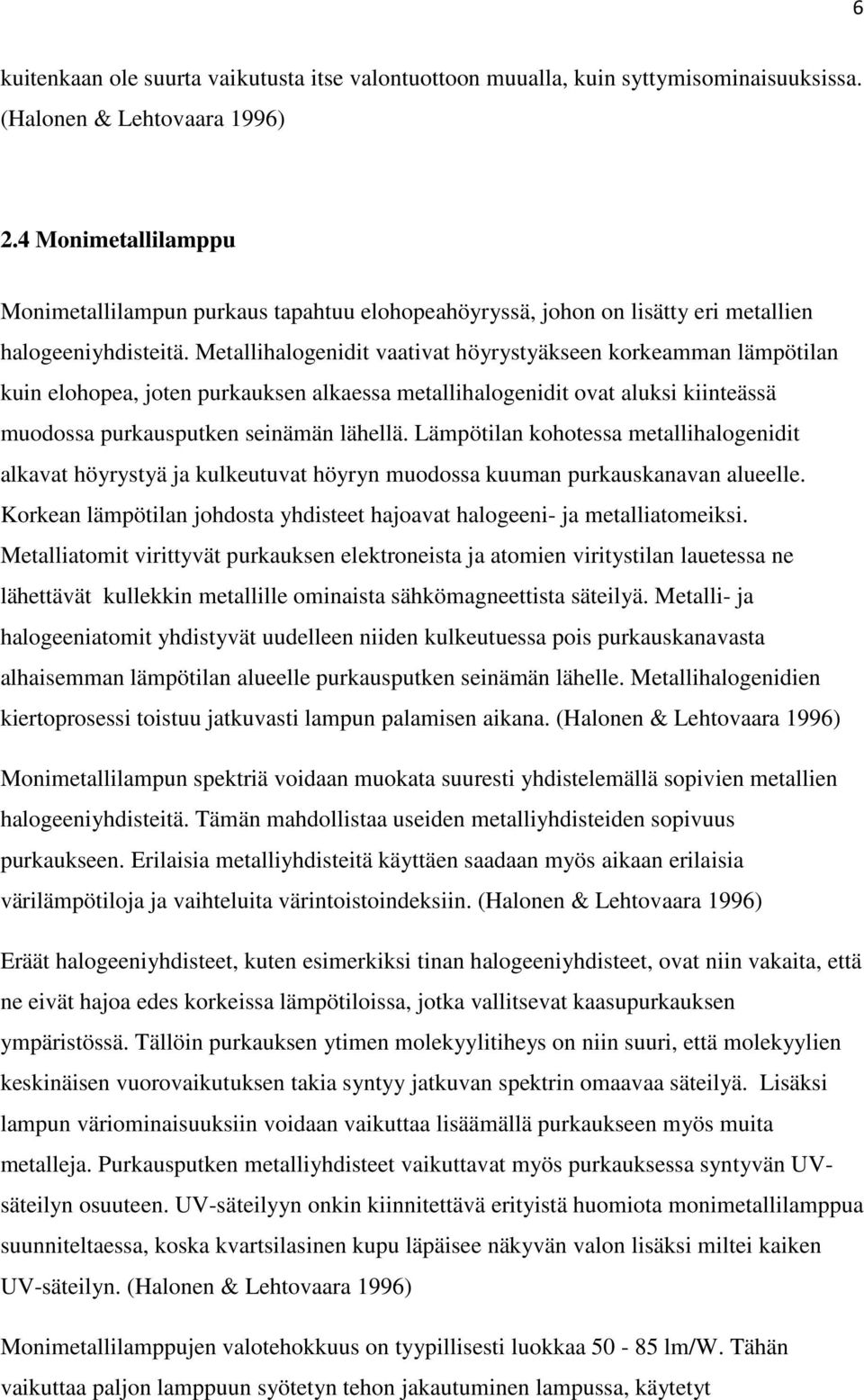 Metallihalogenidit vaativat höyrystyäkseen korkeamman lämpötilan kuin elohopea, joten purkauksen alkaessa metallihalogenidit ovat aluksi kiinteässä muodossa purkausputken seinämän lähellä.