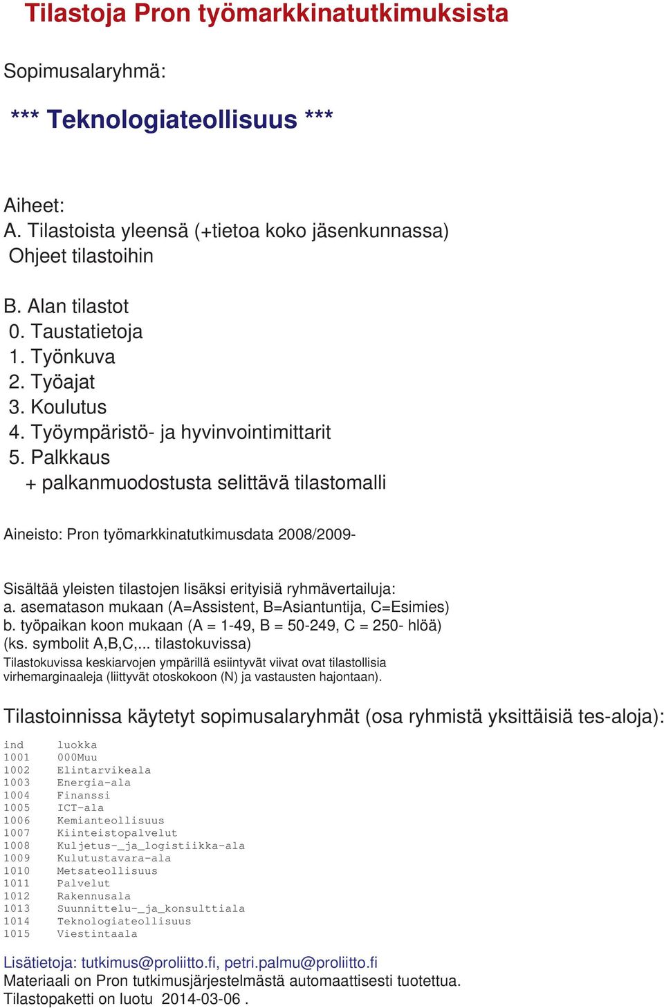 Palkkaus + palkanmuodostusta selittävä tilastomalli ineisto: Pron työmarkkinatutkimusdata 2008/2009- Sisältää yleisten tilastojen lisäksi erityisiä ryhmävertailuja: a.