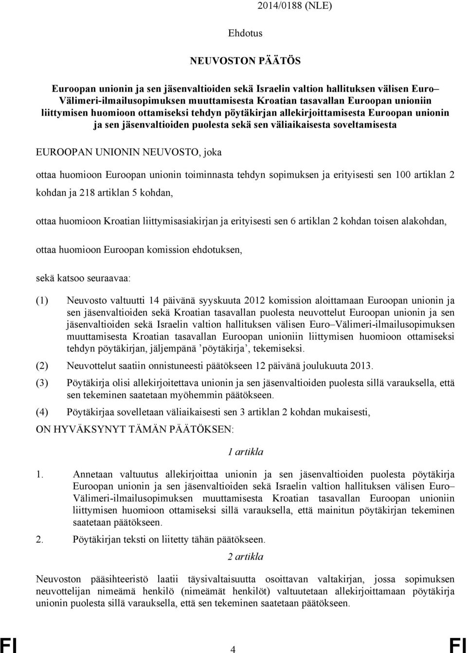 liittymisasiakirjan ja erityisesti sen 6 artiklan 2 kohdan toisen alakohdan, ottaa huomioon Euroopan komission ehdotuksen, sekä katsoo seuraavaa: (1) Neuvosto valtuutti 14 päivänä syyskuuta 2012
