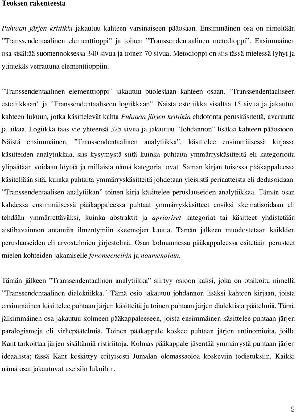 Transsendentaalinen elementtioppi jakautuu puolestaan kahteen osaan, Transsendentaaliseen estetiikkaan ja Transsendentaaliseen logiikkaan.