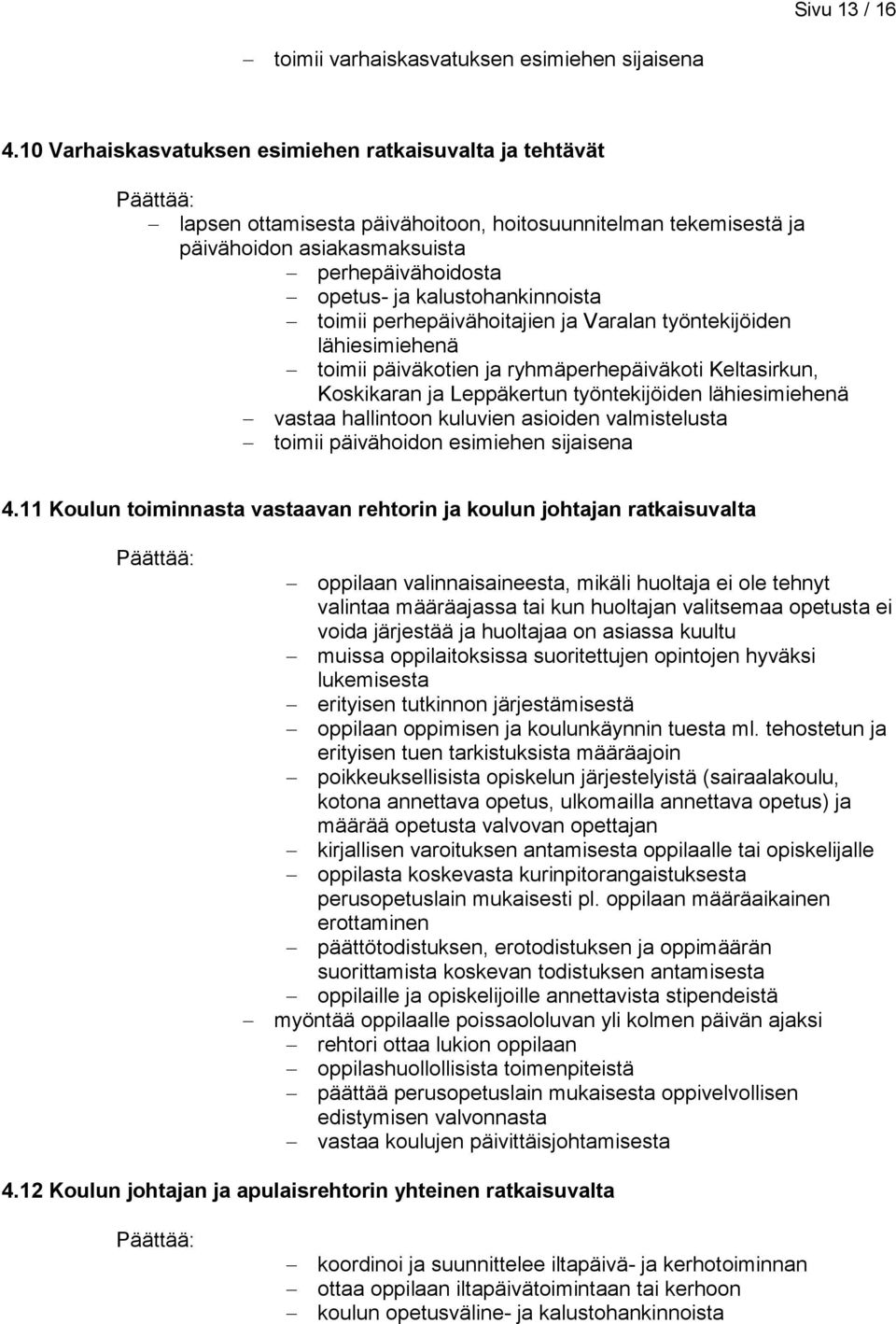 kalustohankinnoista toimii perhepäivähoitajien ja Varalan työntekijöiden lähiesimiehenä toimii päiväkotien ja ryhmäperhepäiväkoti Keltasirkun, Koskikaran ja Leppäkertun työntekijöiden lähiesimiehenä