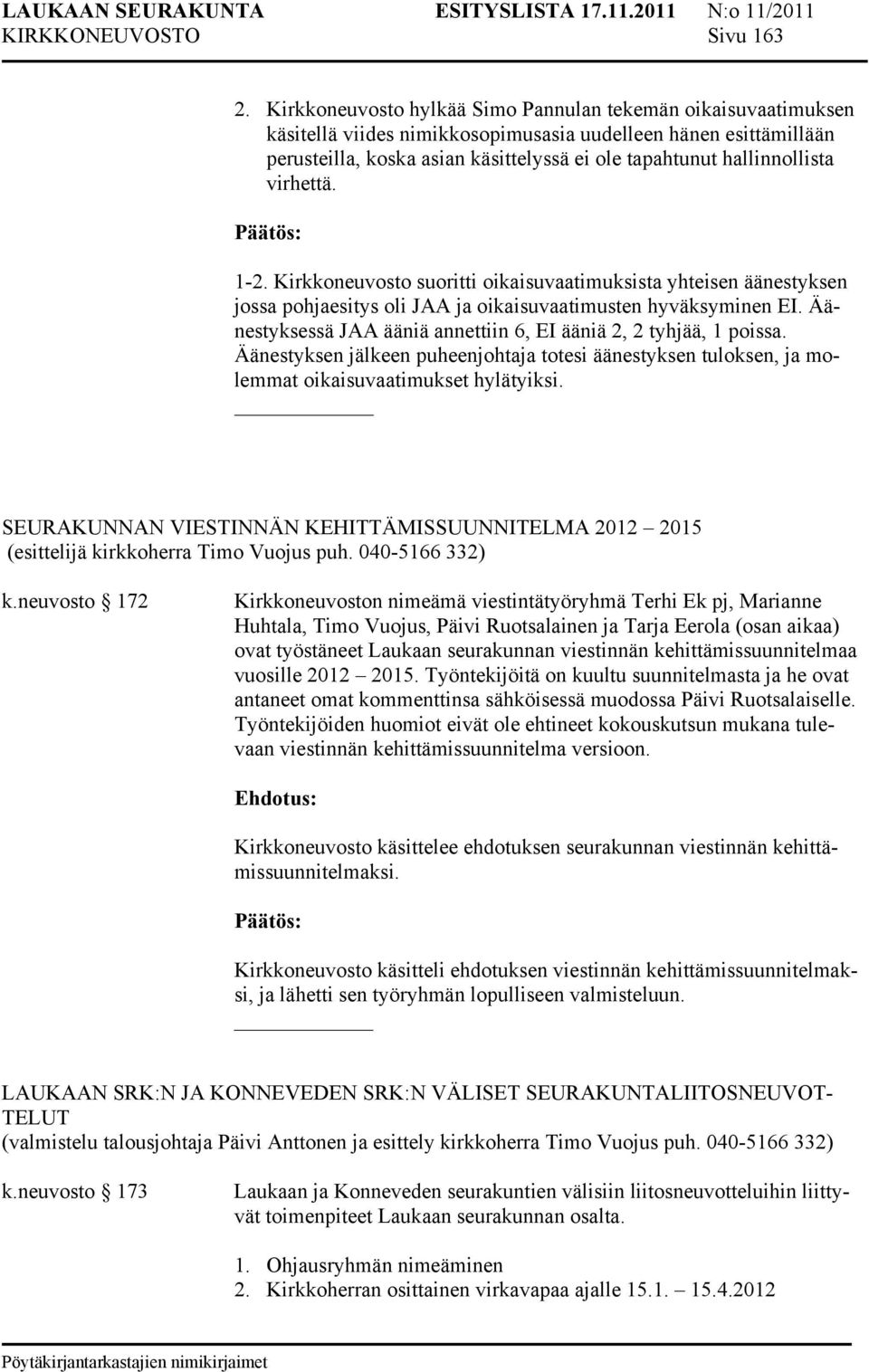 virhettä. 1-2. Kirkkoneuvosto suoritti oikaisuvaatimuksista yhteisen äänestyksen jossa pohjaesitys oli JAA ja oikaisuvaatimusten hyväksyminen EI.