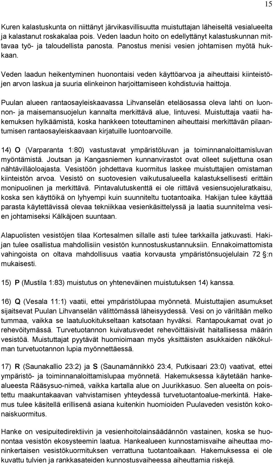 Veden laadun heikentyminen huonontaisi veden käyttöarvoa ja aiheuttaisi kiinteistöjen arvon laskua ja suuria elinkeinon harjoittamiseen kohdistuvia haittoja.