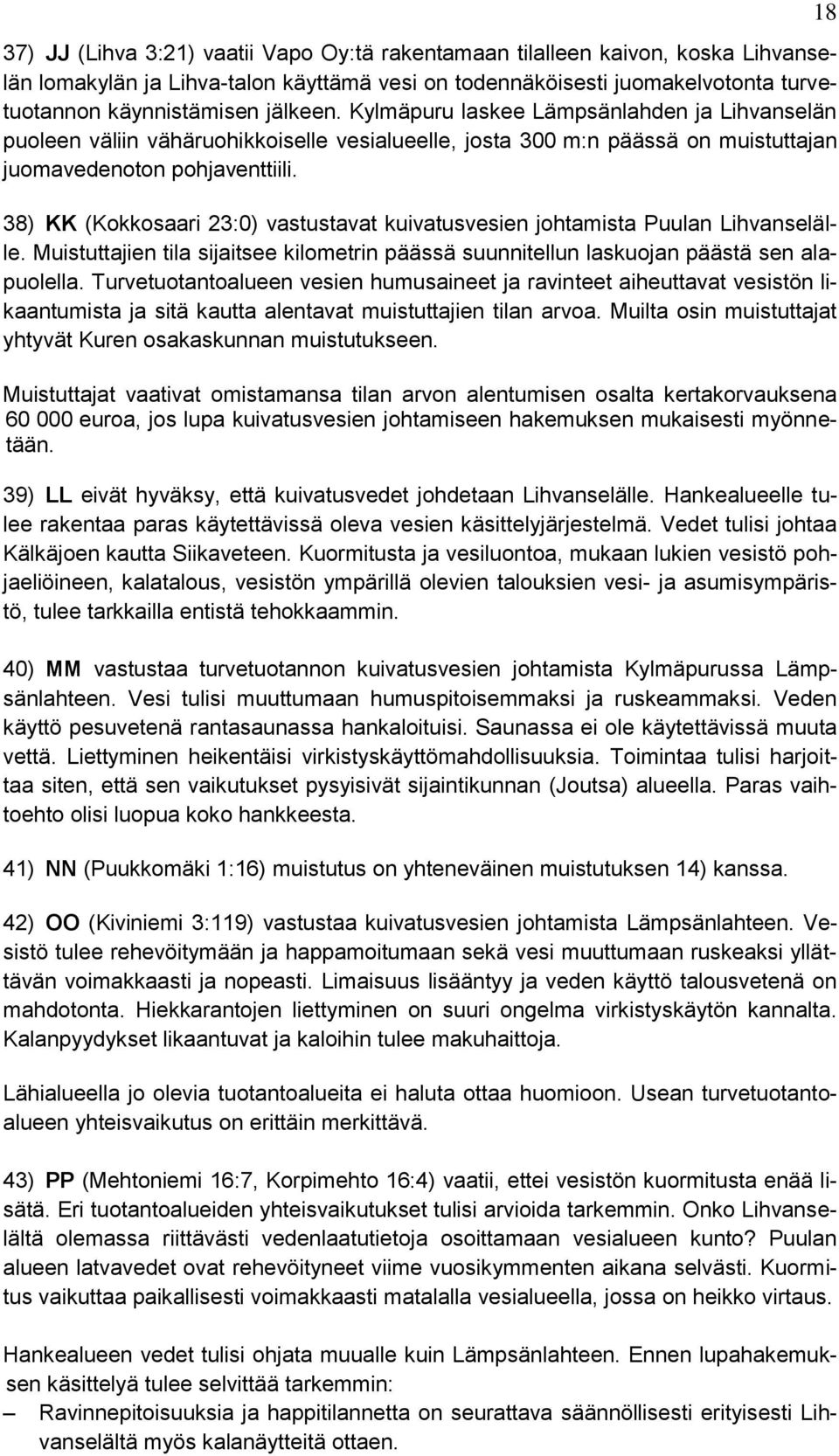 38) KK (Kokkosaari 23:0) vastustavat kuivatusvesien johtamista Puulan Lihvanselälle. Muistuttajien tila sijaitsee kilometrin päässä suunnitellun laskuojan päästä sen alapuolella.