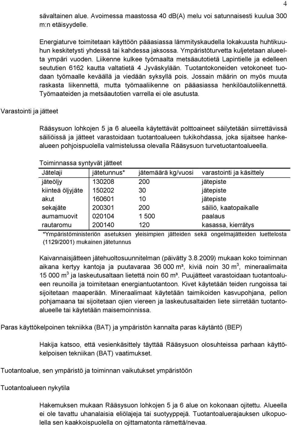 Liikenne kulkee työmaalta metsäautotietä Lapintielle ja edelleen seututien 6162 kautta valtatietä 4 Jyväskylään. Tuotantokoneiden vetokoneet tuodaan työmaalle keväällä ja viedään syksyllä pois.