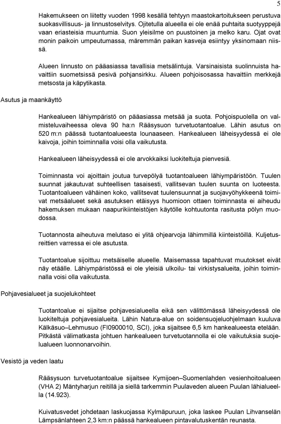 Ojat ovat monin paikoin umpeutumassa, märemmän paikan kasveja esiintyy yksinomaan niissä. Alueen linnusto on pääasiassa tavallisia metsälintuja.