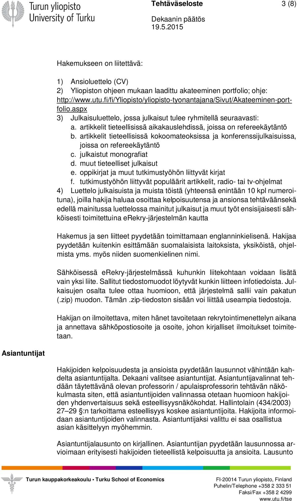 artikkelit tieteellisissä aikakauslehdissä, joissa on refereekäytäntö b. artikkelit tieteellisissä kokoomateoksissa ja konferenssijulkaisuissa, joissa on refereekäytäntö c. julkaistut monografiat d.