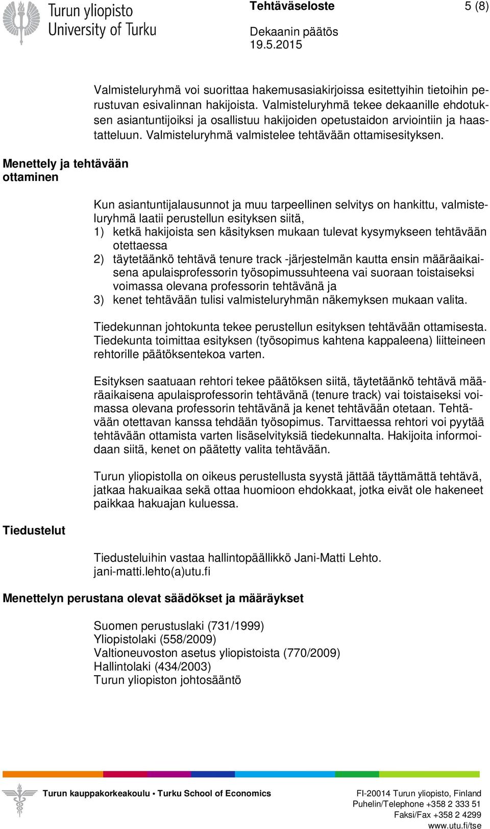 Kun asiantuntijalausunnot ja muu tarpeellinen selvitys on hankittu, valmisteluryhmä laatii perustellun esityksen siitä, 1) ketkä hakijoista sen käsityksen mukaan tulevat kysymykseen tehtävään