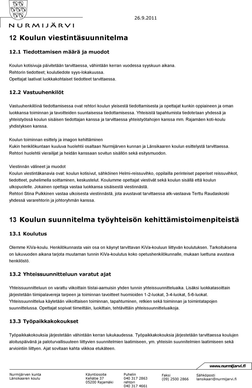 2 Vastuuhenkilöt Vastuuhenkilöinä tiedottamisessa ovat koulun yleisestä tiedottamisesta ja opettajat kunkin oppiaineen ja oman luokkansa toiminnan ja tavoitteiden suuntaisessa tiedottamisessa.