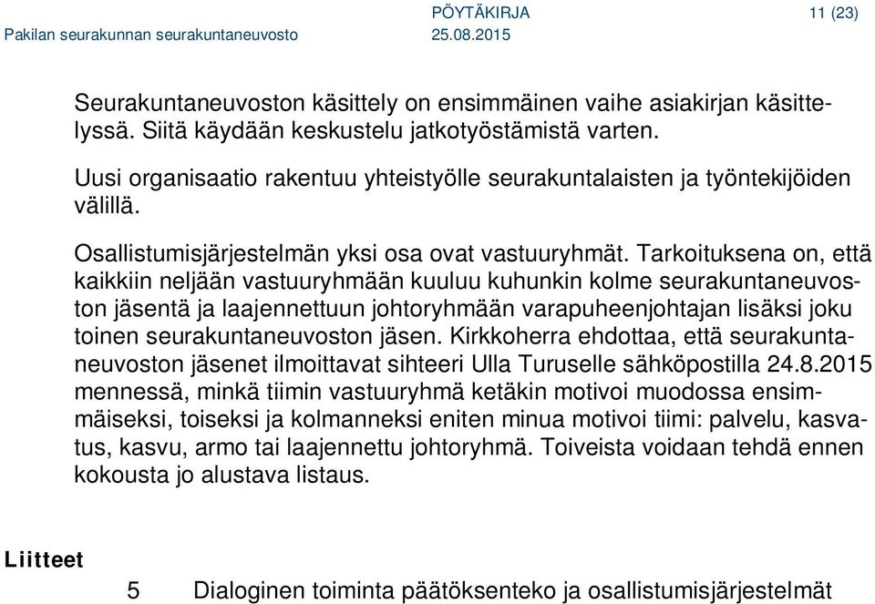 Tarkoituksena on, että kaikkiin neljään vastuuryhmään kuuluu kuhunkin kolme seurakuntaneuvoston jäsentä ja laajennettuun johtoryhmään varapuheenjohtajan lisäksi joku toinen seurakuntaneuvoston jäsen.
