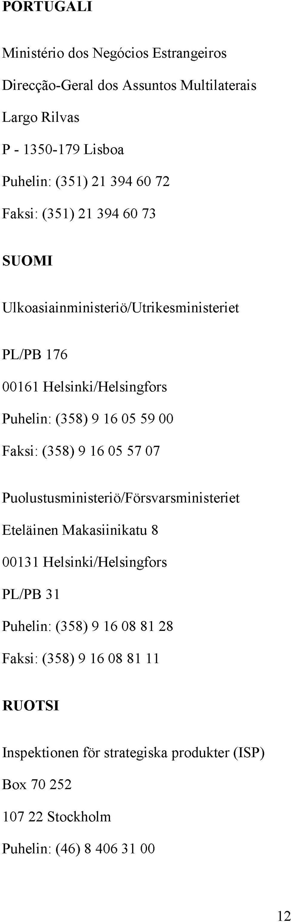 Faksi: (358) 9 16 05 57 07 Puolustusministeriö/Försvarsministeriet Eteläinen Makasiinikatu 8 00131 Helsinki/Helsingfors PL/PB 31 Puhelin: (358) 9