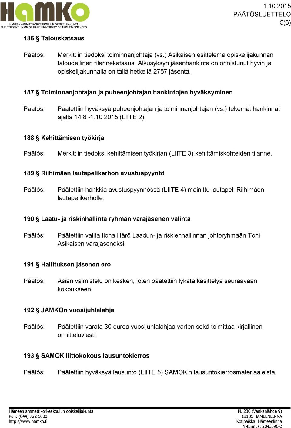 187 Toiminnanjohtajan ja puheenjohtajan hankintojen hyväksyminen Päätettiin hyväksyä puheenjohtajan ja toiminnanjohtajan (vs.) tekemät hankinnat ajalta 14.8.-1.10.2015 (LIITE 2).