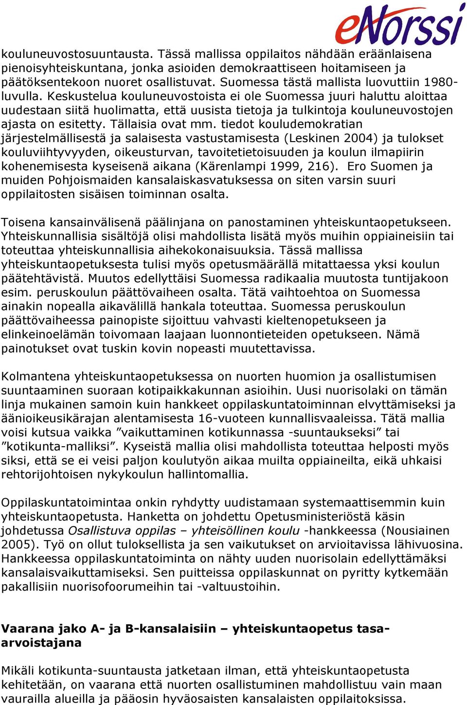 Keskustelua kouluneuvostoista ei ole Suomessa juuri haluttu aloittaa uudestaan siitä huolimatta, että uusista tietoja ja tulkintoja kouluneuvostojen ajasta on esitetty. Tällaisia ovat mm.