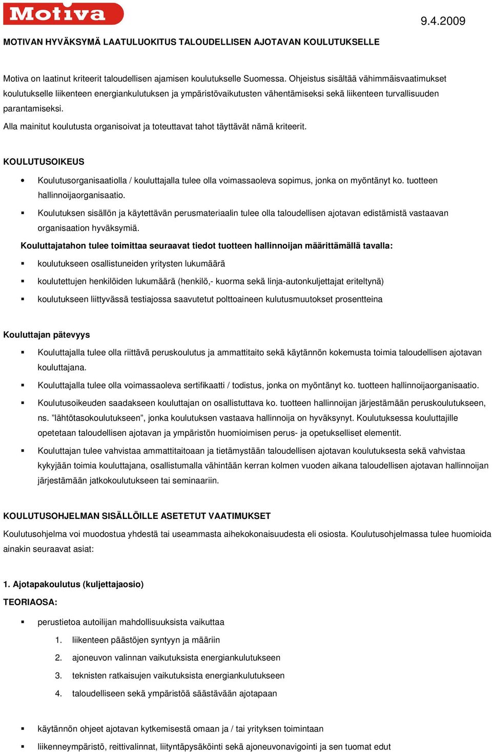 Alla mainitut koulutusta organisoivat ja toteuttavat tahot täyttävät nämä kriteerit. KOULUTUSOIKEUS Koulutusorganisaatiolla / kouluttajalla tulee olla voimassaoleva sopimus, jonka on myöntänyt ko.