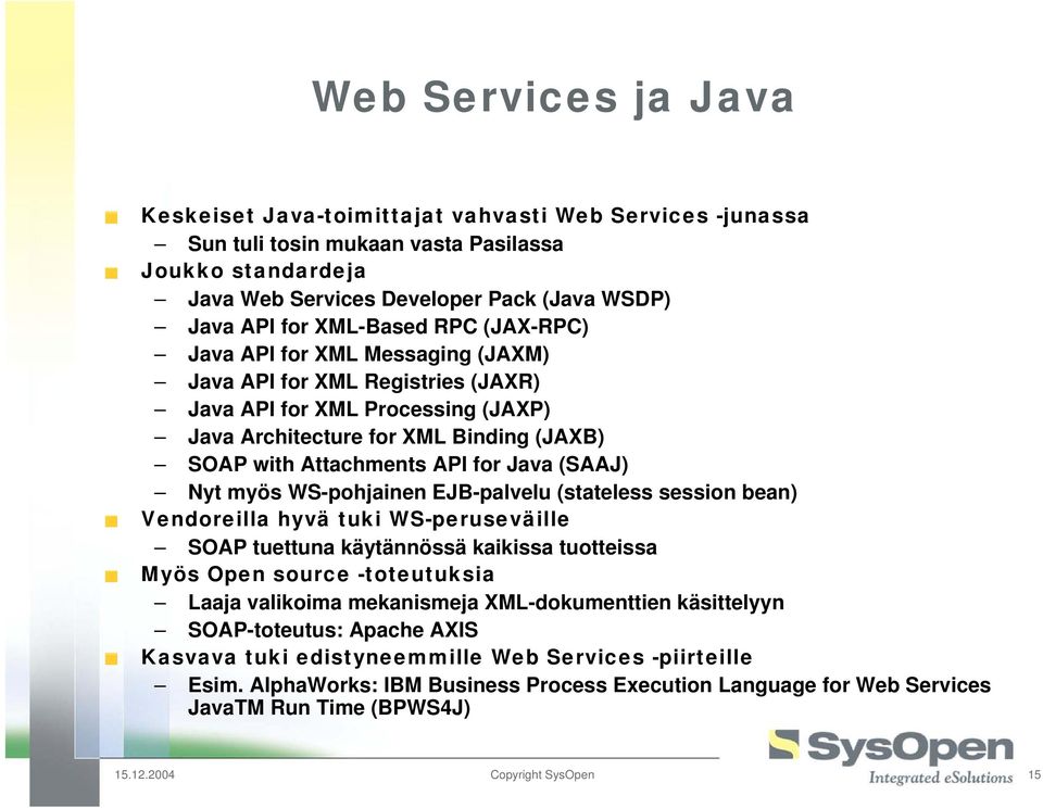 Java (SAAJ) Nyt myös WS-pohjainen EJB-palvelu (stateless session bean) Vendoreilla hyvä tuki WS-peruseväille SOAP tuettuna käytännössä kaikissa tuotteissa Myös Open source -toteutuksia Laaja